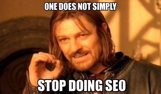 one does not simply stop doing seo